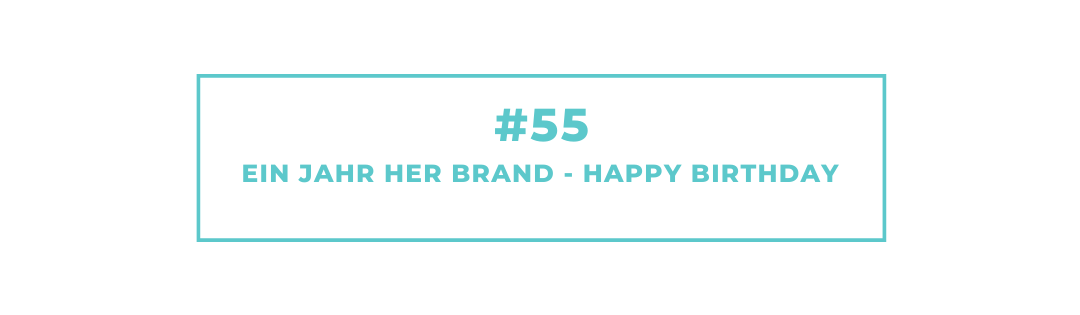 #55 Ein Jahr HER Brand – Happy Birthday